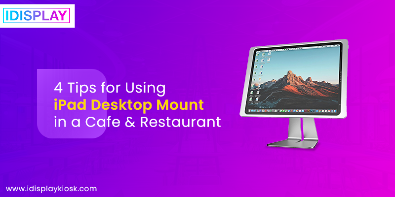 4 Tips for Using iPad Desktop Mount in a Cafe & Restaurant